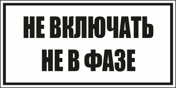 B101не включать! не в фазе (пластик, 250х140 мм) - Знаки безопасности - Вспомогательные таблички - . Магазин Znakstend.ru